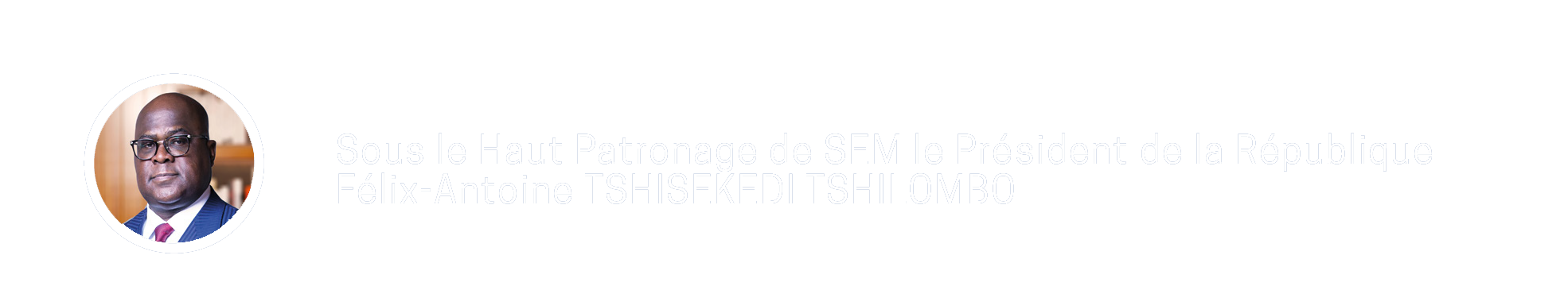 Sous le Haut Patronage de SEM le Président de la République Félix-Antoine TSHISEKEDI TSHILOMBO
